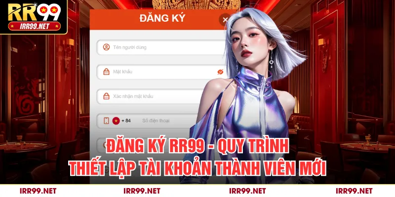Đăng Ký RR99 - Quy Trình Thiết Lập Tài Khoản Thành Viên Mới