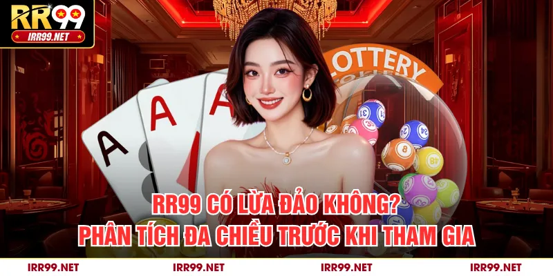 RR99 Có Lừa Đảo Không? Phân Tích Đa Chiều Trước Khi Tham Gia