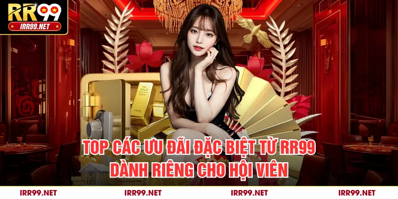 Top các ưu đãi đặc biệt từ RR99 dành riêng cho hội viên